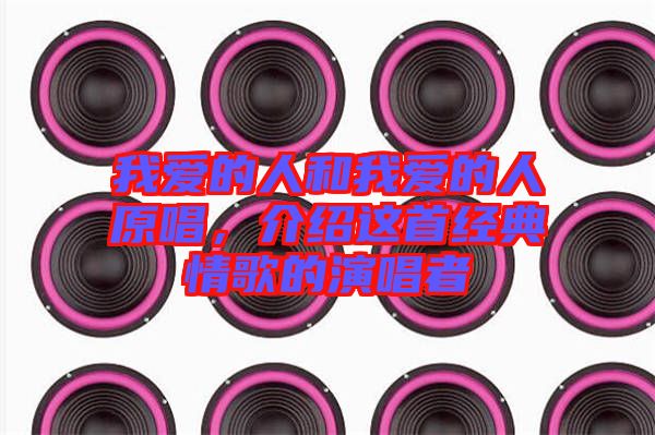 我愛的人和我愛的人原唱，介紹這首經(jīng)典情歌的演唱者