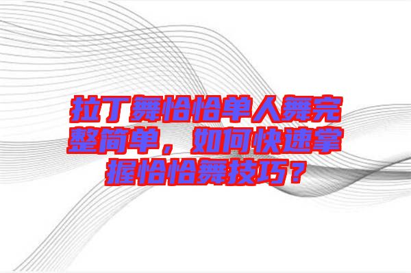 拉丁舞恰恰單人舞完整簡單，如何快速掌握恰恰舞技巧？