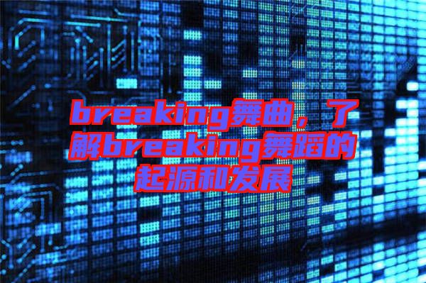 breaking舞曲，了解breaking舞蹈的起源和發(fā)展