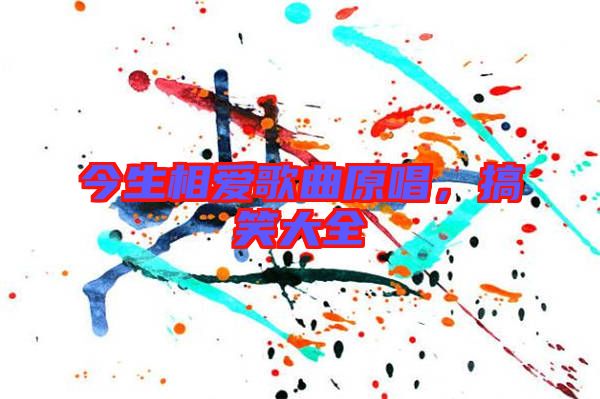 今生相愛(ài)歌曲原唱，搞笑大全