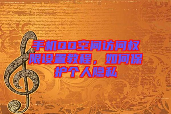 手機(jī)QQ空間訪問權(quán)限設(shè)置教程，如何保護(hù)個人隱私