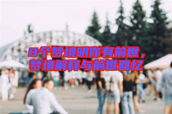8個(gè)夢(mèng)境明你有前世，夢(mèng)境解釋與前世回憶