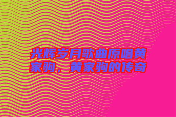 光輝歲月歌曲原唱黃家駒，黃家駒的傳奇