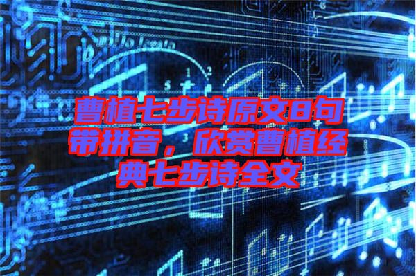 曹植七步詩原文8句帶拼音，欣賞曹植經(jīng)典七步詩全文