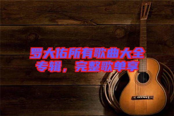 羅大佑所有歌曲大全專輯，完整歌單享