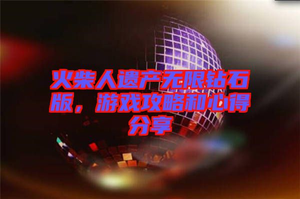 火柴人遺產(chǎn)無限鉆石版，游戲攻略和心得分享