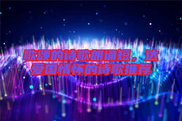 歌頌的詩歌朗誦短，達愛國情懷的詩歌推薦