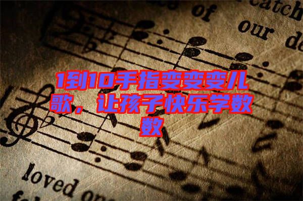 1到10手指變變變兒歌，讓孩子快樂學(xué)數(shù)數(shù)