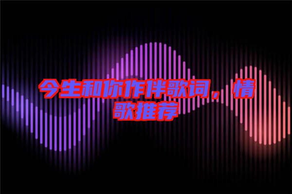 今生和你作伴歌詞，情歌推薦