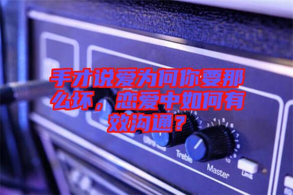 手才說愛為何你要那么壞，戀愛中如何有效溝通？