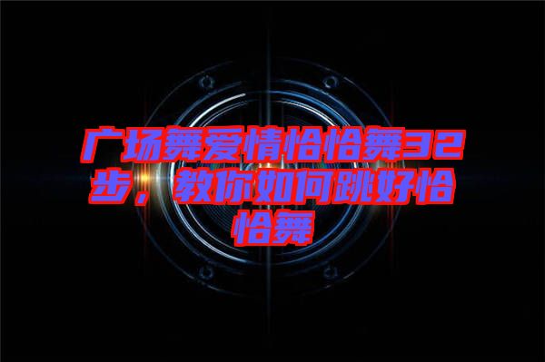 廣場舞愛情恰恰舞32步，教你如何跳好恰恰舞