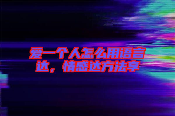 愛一個人怎么用語言達，情感達方法享