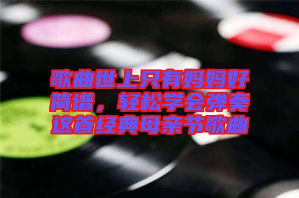 歌曲世上只有媽媽好簡譜，輕松學(xué)會彈奏這首經(jīng)典母親節(jié)歌曲
