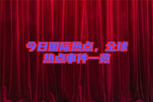 今日國際熱點(diǎn)，全球熱點(diǎn)事件一覽