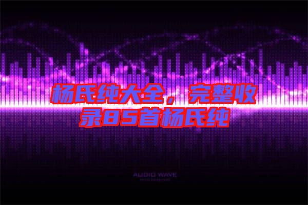 楊氏純大全，完整收錄85首楊氏純