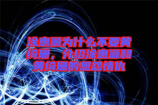 涂惠源為什么不要黃綺珊，介紹涂惠源和黃綺珊的恩怨情仇
