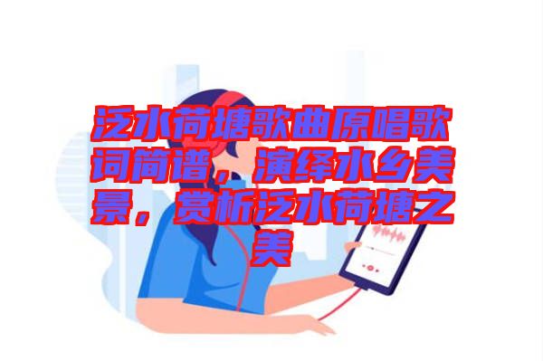 泛水荷塘歌曲原唱歌詞簡(jiǎn)譜，演繹水鄉(xiāng)美景，賞析泛水荷塘之美