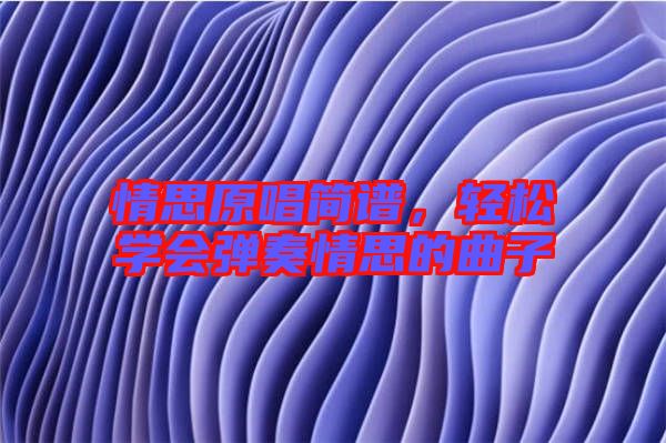 情思原唱簡(jiǎn)譜，輕松學(xué)會(huì)彈奏情思的曲子