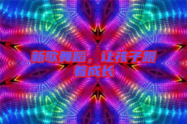 新歌舞蹈，讓孩子跟著成長