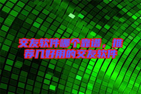交友軟件哪個(gè)靠譜，推薦幾好用的交友軟件