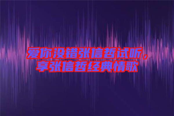愛你沒錯張信哲試聽，享張信哲經(jīng)典情歌