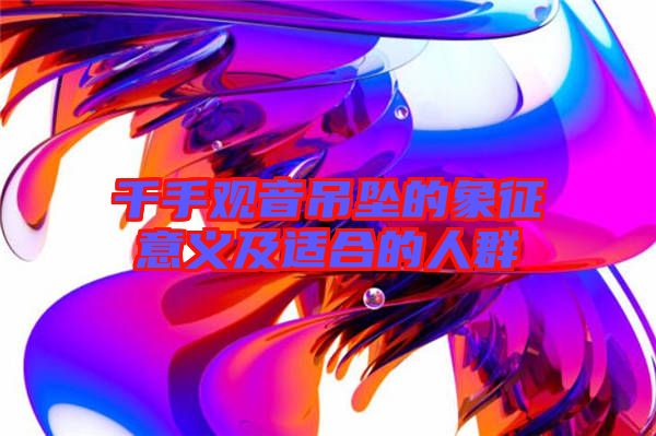 千手觀(guān)音吊墜的象征意義及適合的人群