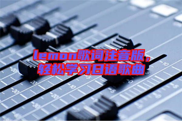 lemon歌詞注音版，輕松學習日語歌曲