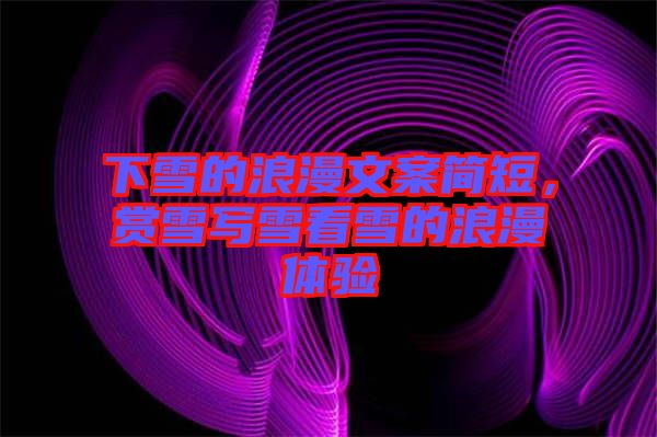下雪的浪漫文案簡短，賞雪寫雪看雪的浪漫體驗