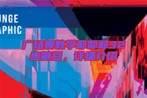 廣場舞教學(xué)耶耶耶32步糖豆，詳細(xì)介紹