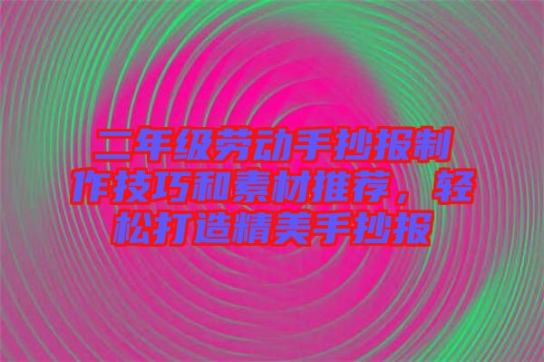 二年級勞動手抄報(bào)制作技巧和素材推薦，輕松打造精美手抄報(bào)