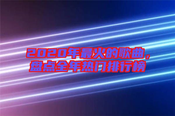 2020年最火的歌曲，盤點全年熱門排行榜