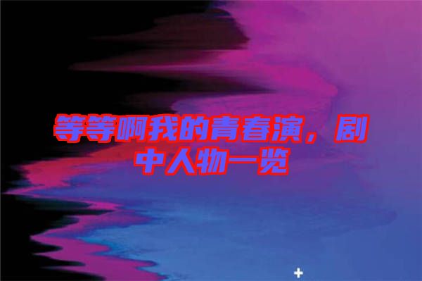 等等啊我的青春演，劇中人物一覽