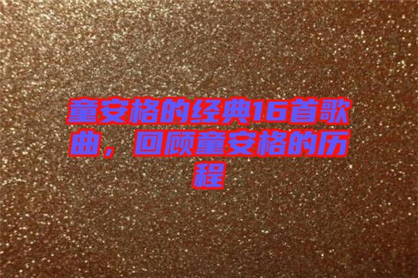 童安格的經(jīng)典16首歌曲，回顧童安格的歷程