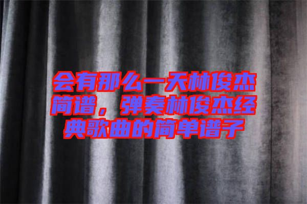 會(huì)有那么一天林俊杰簡譜，彈奏林俊杰經(jīng)典歌曲的簡單譜子