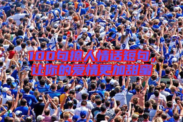 100句撩人情話短句，讓你的愛情更加甜蜜