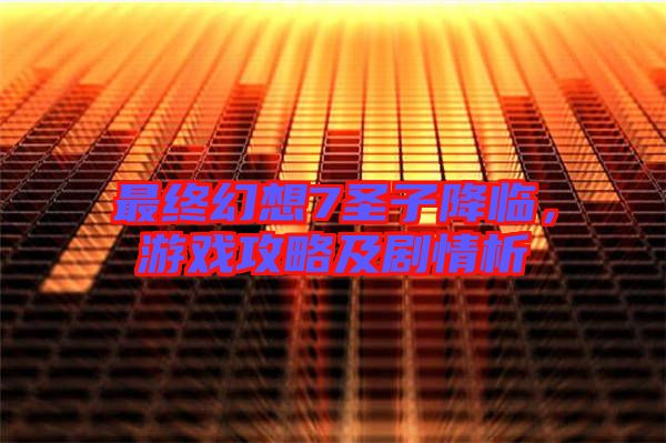 最終幻想7圣子降臨，游戲攻略及劇情析