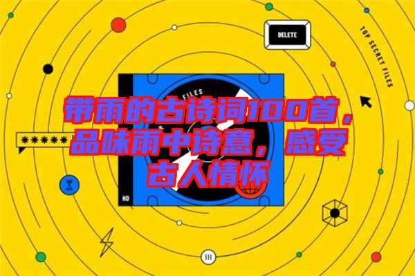 帶雨的古詩詞100首，品味雨中詩意，感受古人情懷