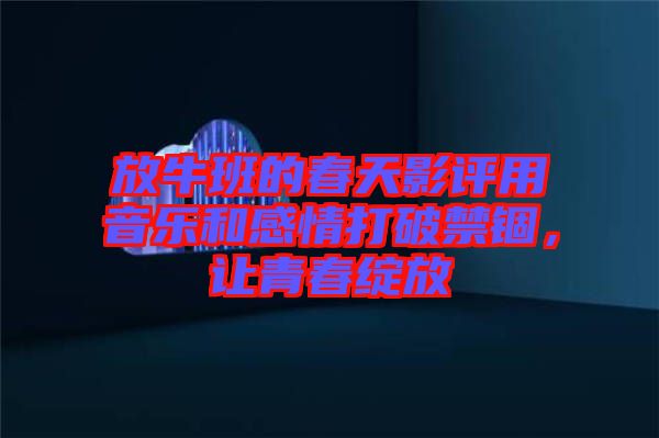 放牛班的春天影評用音樂和感情打破禁錮，讓青春綻放