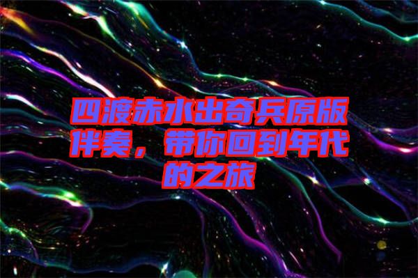 四渡赤水出奇兵原版伴奏，帶你回到年代的之旅