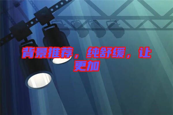 背景推薦，純舒緩，讓更加