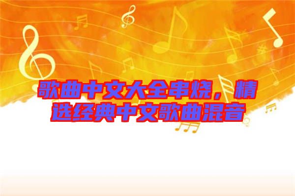 歌曲中文大全串燒，精選經(jīng)典中文歌曲混音