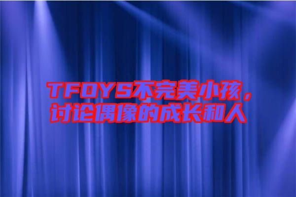 TFOYS不完美小孩，討論偶像的成長和人