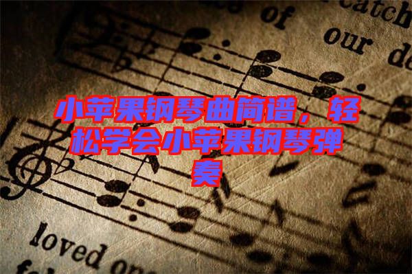 小蘋果鋼琴曲簡(jiǎn)譜，輕松學(xué)會(huì)小蘋果鋼琴?gòu)椬? width=