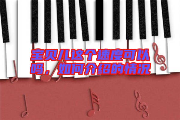 寶貝兒這個(gè)速度可以嗎，如何介紹的情況