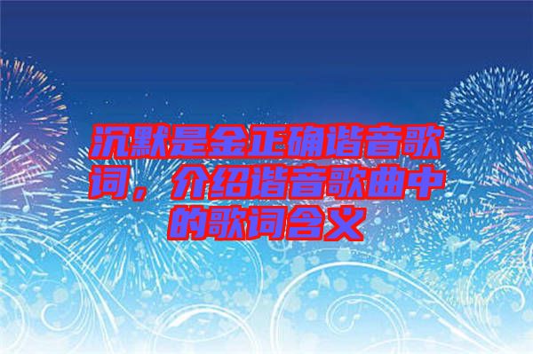 沉默是金正確諧音歌詞，介紹諧音歌曲中的歌詞含義