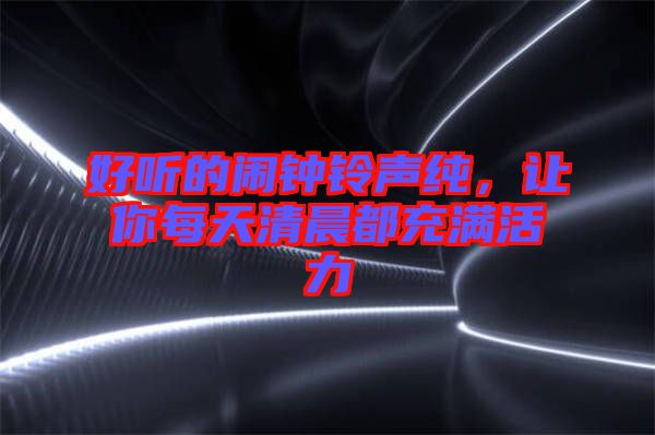 好聽的鬧鐘鈴聲純，讓你每天清晨都充滿活力