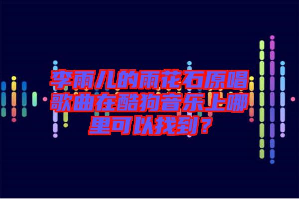 李雨兒的雨花石原唱歌曲在酷狗音樂(lè)上哪里可以找到？