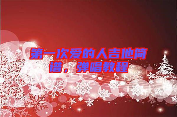 第一次愛的人吉他簡(jiǎn)譜，彈唱教程