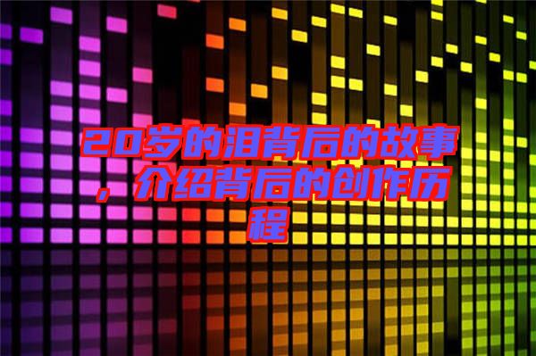 20歲的淚背后的故事，介紹背后的創(chuàng)作歷程