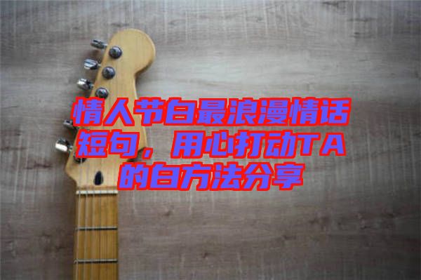 情人節(jié)白最浪漫情話短句，用心打動TA的白方法分享